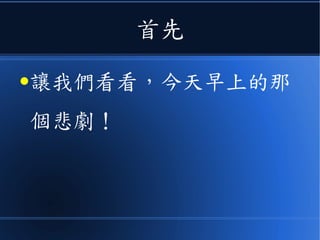 首先
● 讓我們看看，今天早上的那
個悲劇！
 