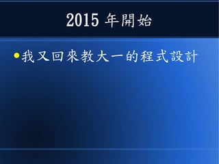 2015 年開始
●我又回來教大一的程式設計
 
