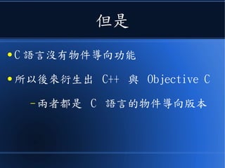 但是
● C 語言沒有物件導向功能
● 所以後來衍生出 C++ 與 Objective C
– 兩者都是 C 語言的物件導向版本
 