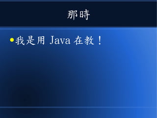 那時
●我是用 Java 在教！
 
