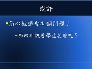 或許
●您心裡還會有個問題？
–那四年級要學些甚麼呢？
 