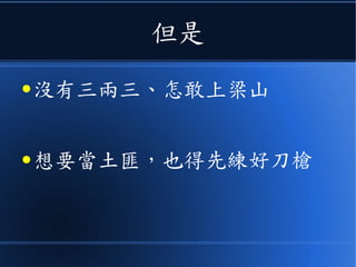 但是
● 沒有三兩三、怎敢上梁山
● 想要當土匪，也得先練好刀槍
 