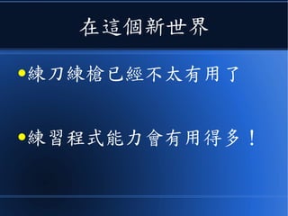 在這個新世界
●練刀練槍已經不太有用了
●練習程式能力會有用得多！
 