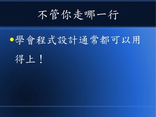 不管你走哪一行
●學會程式設計通常都可以用
得上！
 