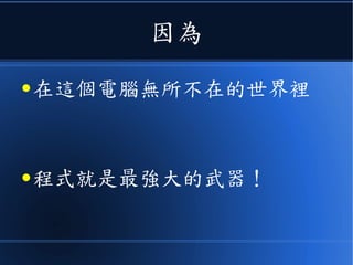 因為
● 在這個電腦無所不在的世界裡
● 程式就是最強大的武器！
 
