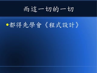 而這一切的一切
●都得先學會《程式設計》
 