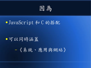 因為
● JavaScript 和 C 的搭配
● 可以同時涵蓋
–《系統、應用與網站》
 