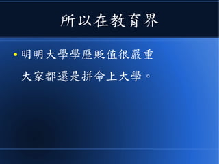 所以在教育界
● 明明大學學歷貶值很嚴重
大家都還是拼命上大學。
 