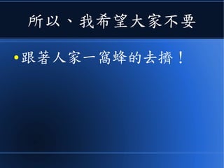 所以、我希望大家不要
● 跟著人家一窩蜂的去擠！
 