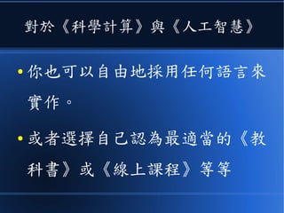 對於《科學計算》與《人工智慧》
● 你也可以自由地採用任何語言來
實作。
● 或者選擇自己認為最適當的《教
科書》或《線上課程》等等
 