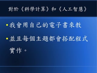 對於《科學計算》和《人工智慧》
● 我會用自己的電子書來教
● 並且每個主題都會搭配程式
實作。
 