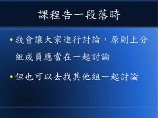 課程告一段落時
● 我會讓大家進行討論，原則上分
組成員應當在一起討論
● 但也可以去找其他組一起討論
 