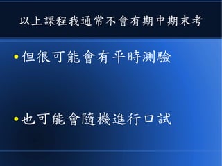 以上課程我通常不會有期中期末考
● 但很可能會有平時測驗
● 也可能會隨機進行口試
 