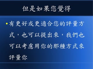 但是如果您覺得
● 有更好或更適合您的評量方
式，也可以提出來，我們也
可以考慮用你的那種方式來
評量你
 