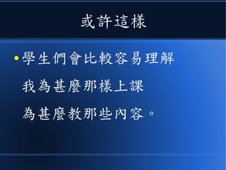 或許這樣
● 學生們會比較容易理解
我為甚麼那樣上課
為甚麼教那些內容。
 