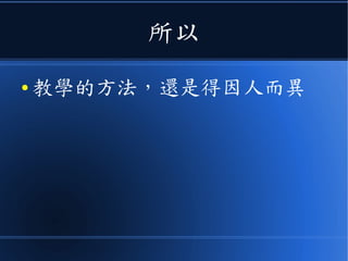 所以
● 教學的方法，還是得因人而異
 