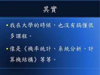 其實
● 我在大學的時候，也沒有搞懂很
多課程。
● 像是《機率統計、系統分析、計
算機結構》等等。
 