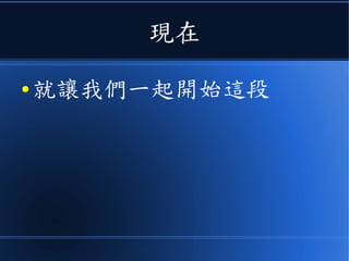 現在
● 就讓我們一起開始這段
 