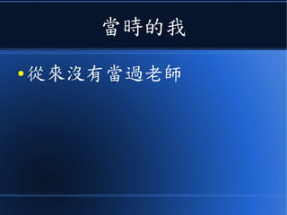 當時的我
● 從來沒有當過老師
 