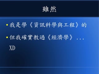 雖然
● 我是學《資訊科學與工程》的
● 但我確實教過《經濟學》 ...
XD
 