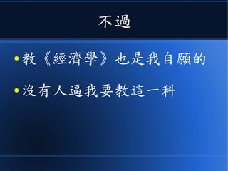 不過
● 教《經濟學》也是我自願的
● 沒有人逼我要教這一科
 