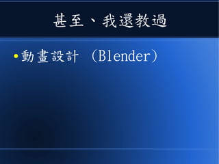 甚至、我還教過
● 動畫設計 (Blender)
 