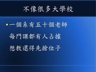 不像很多大學校
● 一個系有五十個老師
每門課都有人占據
想教還得先搶位子
 