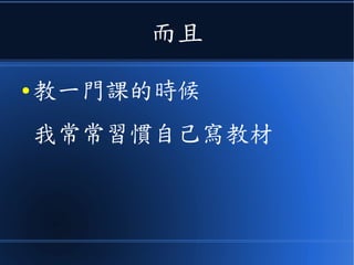 而且
● 教一門課的時候
我常常習慣自己寫教材
 