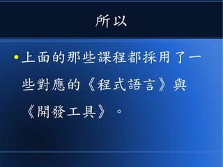 所以
● 上面的那些課程都採用了一
些對應的《程式語言》與
《開發工具》。
 