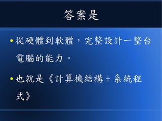 答案是
● 從硬體到軟體，完整設計一整台
電腦的能力。
● 也就是《計算機結構 + 系統程
式》
 