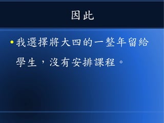 因此
● 我選擇將大四的一整年留給
學生，沒有安排課程。
 