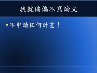 我就偏偏不寫論文
● 不申請任何計畫！
 