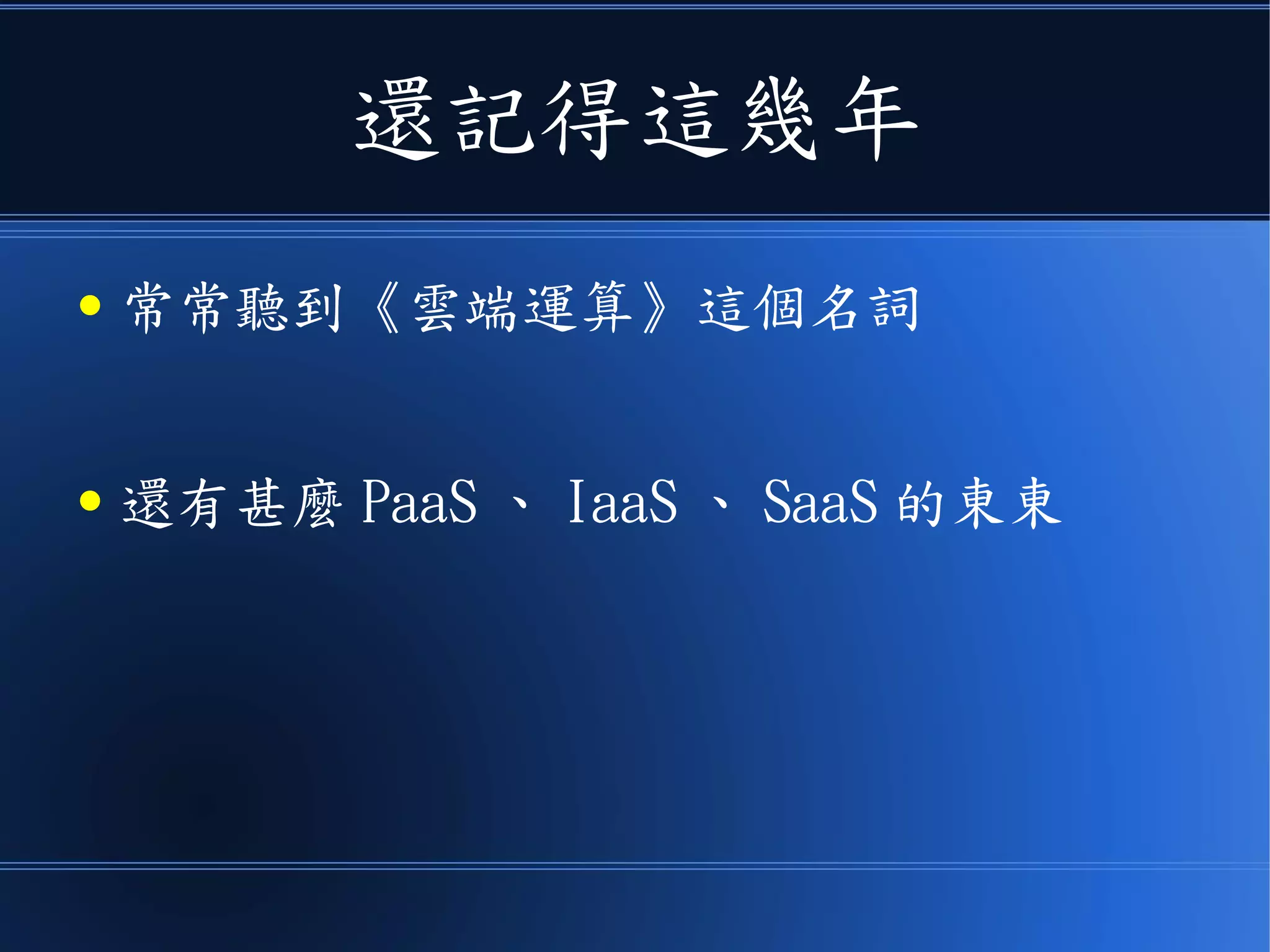 還記得這幾年
● 常常聽到《雲端運算》這個名詞
● 還有甚麼 PaaS 、 IaaS 、 SaaS 的東東
 