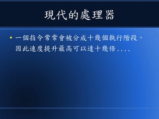 現代的處理器
● 一個指令常常會被分成十幾個執行階段，
因此速度提升最高可以達十幾倍 ....
 