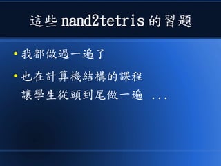 這些 nand2tetris 的習題
● 我都做過一遍了
● 也在計算機結構的課程
讓學生從頭到尾做一遍 ...
 