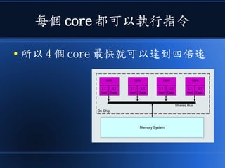 每個 core 都可以執行指令
● 所以 4 個 core 最快就可以達到四倍速
 