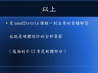 以上
● 是 nand2tetris 課程一到五章的習題解答
也就是硬體設計的全部章節
( 後面的 6-12 章是軟體部分 )
 