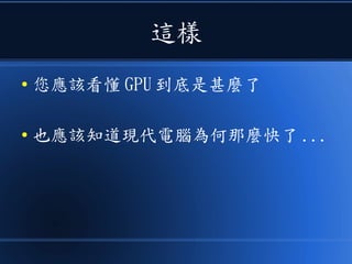這樣
● 您應該看懂 GPU 到底是甚麼了
● 也應該知道現代電腦為何那麼快了 ...
 