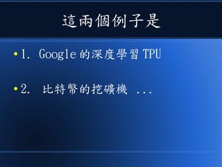 這兩個例子是
● 1. Google 的深度學習 TPU
● 2. 比特幣的挖礦機 ...
 