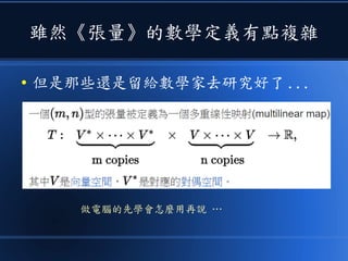 雖然《張量》的數學定義有點複雜
● 但是那些還是留給數學家去研究好了 ...
做電腦的先學會怎麼用再說 …
 