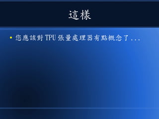 這樣
● 您應該對 TPU 張量處理器有點概念了 ...
 