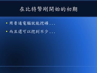 在比特幣剛開始的初期
● 用普通電腦就能挖礦 ...
● 而且還可以挖到不少 ...
 