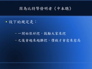 因為比特幣發明者《中本聰》
● 設下的規定是：
– 一開始很好挖，鼓勵大家來挖
– 之後會越來越難挖，價錢才會愈來愈高
 