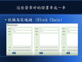 這些簽章好的證書串成一串
● 就稱為區塊鏈 (Block Chain)
 