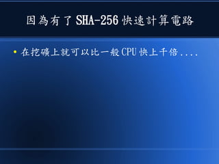 因為有了 SHA-256 快速計算電路
● 在挖礦上就可以比一般 CPU 快上千倍 ....
 