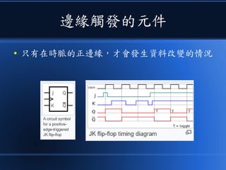 邊緣觸發的元件
● 只有在時脈的正邊緣，才會發生資料改變的情況
 