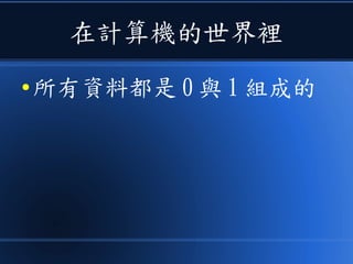在計算機的世界裡
● 所有資料都是 0 與 1 組成的
 