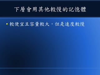 下層會用其他較慢的記憶體
● 較便宜且容量較大，但是速度較慢
 