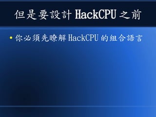 但是要設計 HackCPU 之前
● 你必須先瞭解 HackCPU 的組合語言
 