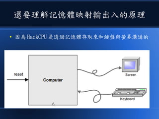 還要理解記憶體映射輸出入的原理
● 因為 HackCPU 是透過記憶體存取來和鍵盤與螢幕溝通的
 